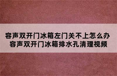 容声双开门冰箱左门关不上怎么办 容声双开门冰箱排水孔清理视频